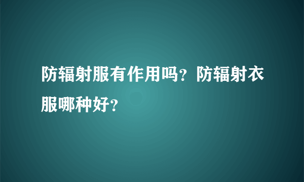 防辐射服有作用吗？防辐射衣服哪种好？