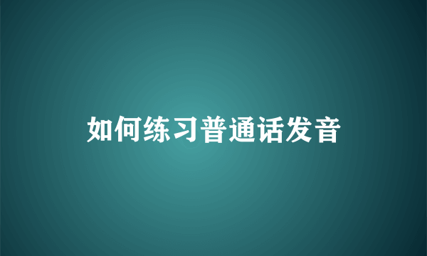 如何练习普通话发音