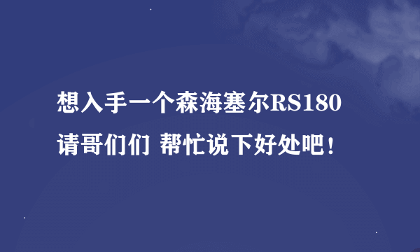 想入手一个森海塞尔RS180 请哥们们 帮忙说下好处吧！