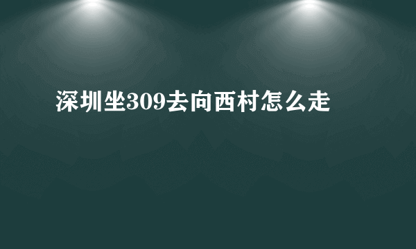 深圳坐309去向西村怎么走