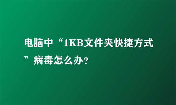 电脑中“1KB文件夹快捷方式”病毒怎么办？