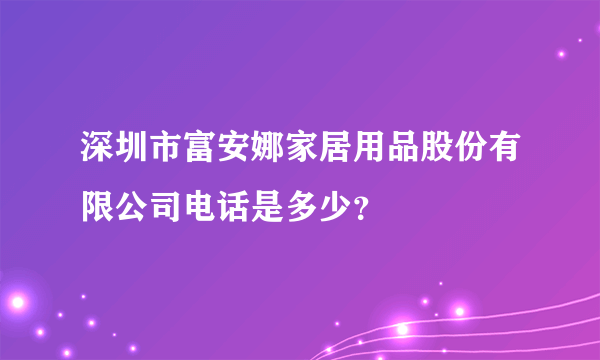 深圳市富安娜家居用品股份有限公司电话是多少？