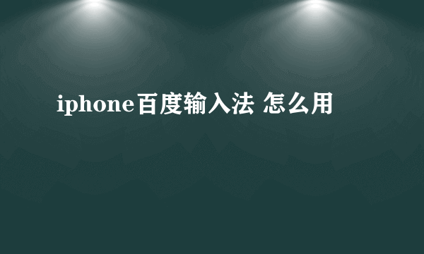 iphone百度输入法 怎么用