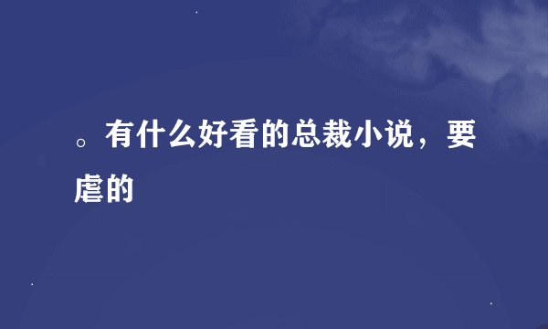 。有什么好看的总裁小说，要虐的