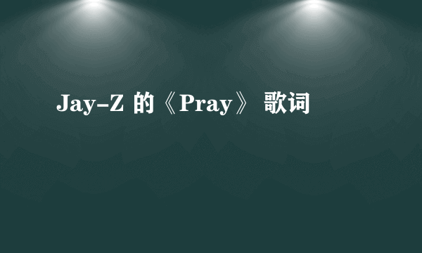 Jay-Z 的《Pray》 歌词