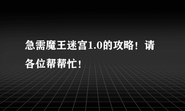 急需魔王迷宫1.0的攻略！请各位帮帮忙！