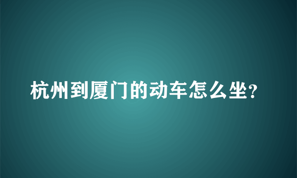 杭州到厦门的动车怎么坐？