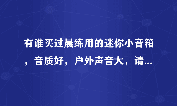 有谁买过晨练用的迷你小音箱，音质好，户外声音大，请帮忙推荐一下。