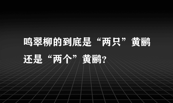 鸣翠柳的到底是“两只”黄鹂还是“两个”黄鹂？