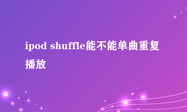 ipod shuffle能不能单曲重复播放