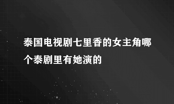 泰国电视剧七里香的女主角哪个泰剧里有她演的