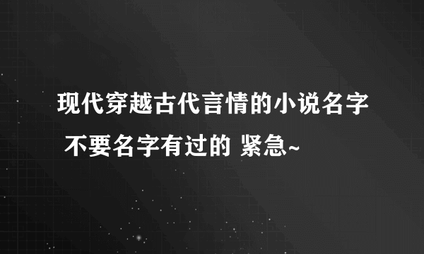 现代穿越古代言情的小说名字 不要名字有过的 紧急~