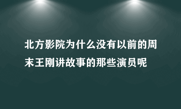 北方影院为什么没有以前的周末王刚讲故事的那些演员呢