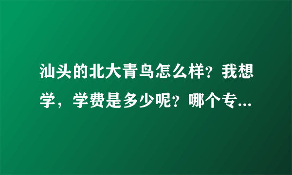 汕头的北大青鸟怎么样？我想学，学费是多少呢？哪个专业前景好？