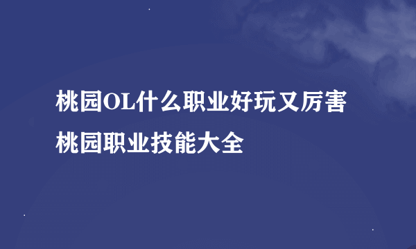 桃园OL什么职业好玩又厉害 桃园职业技能大全