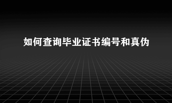 如何查询毕业证书编号和真伪