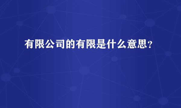 有限公司的有限是什么意思？