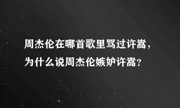 周杰伦在哪首歌里骂过许嵩，为什么说周杰伦嫉妒许嵩？