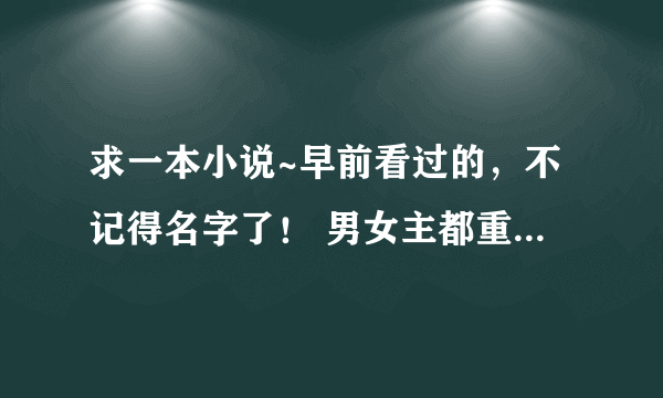 求一本小说~早前看过的，不记得名字了！ 男女主都重生了，现代文，前