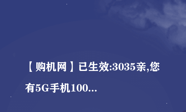 
【购机网】已生效:3035亲,您有5G手机1000元代金券,256内存大屏新款,仅需?99!

