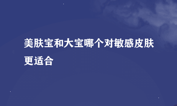 美肤宝和大宝哪个对敏感皮肤更适合