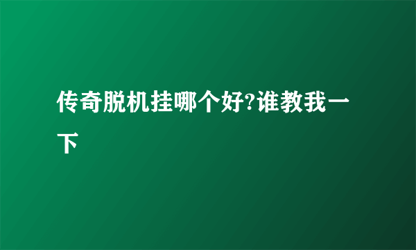 传奇脱机挂哪个好?谁教我一下