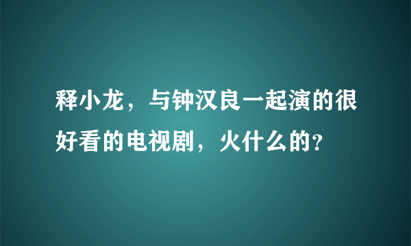 释小龙，与钟汉良一起演的很好看的电视剧，火什么的？