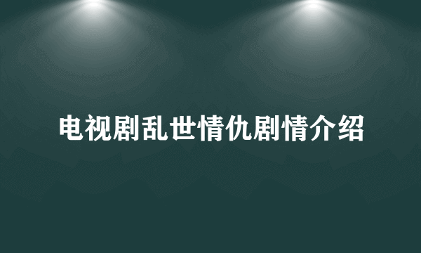 电视剧乱世情仇剧情介绍