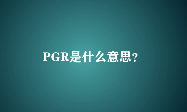 PGR是什么意思？