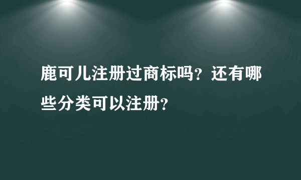 鹿可儿注册过商标吗？还有哪些分类可以注册？