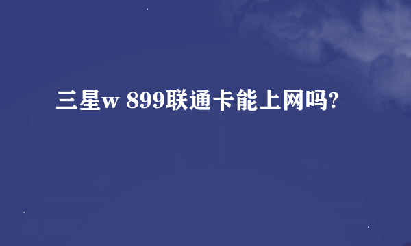 三星w 899联通卡能上网吗?