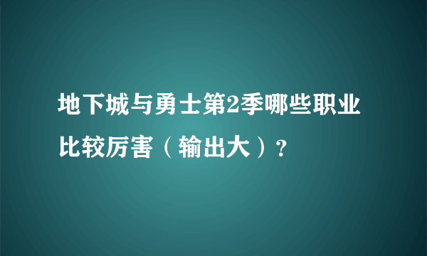 地下城与勇士第2季哪些职业比较厉害（输出大）？