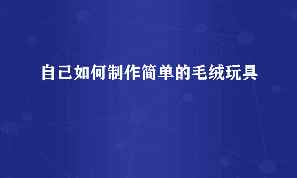 自己如何制作简单的毛绒玩具