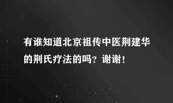 有谁知道北京祖传中医荆建华的荆氏疗法的吗？谢谢！