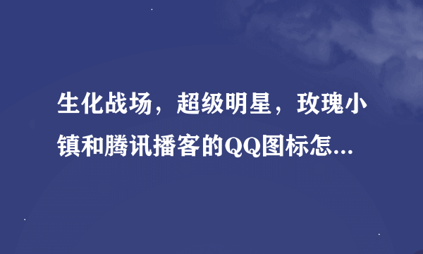 生化战场，超级明星，玫瑰小镇和腾讯播客的QQ图标怎么点亮？