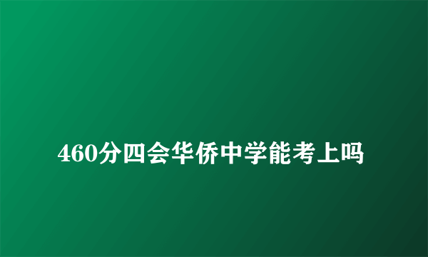 
460分四会华侨中学能考上吗

