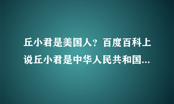 丘小君是美国人？百度百科上说丘小君是中华人民共和国国籍，却又说丘小君是美籍华人