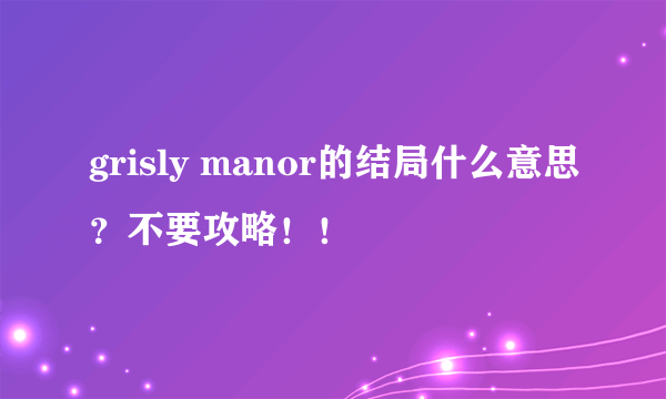 grisly manor的结局什么意思？不要攻略！！