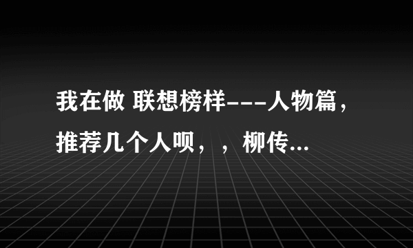 我在做 联想榜样---人物篇，推荐几个人呗，，柳传志我知道，不用说了。推动联想发展的重要人物们