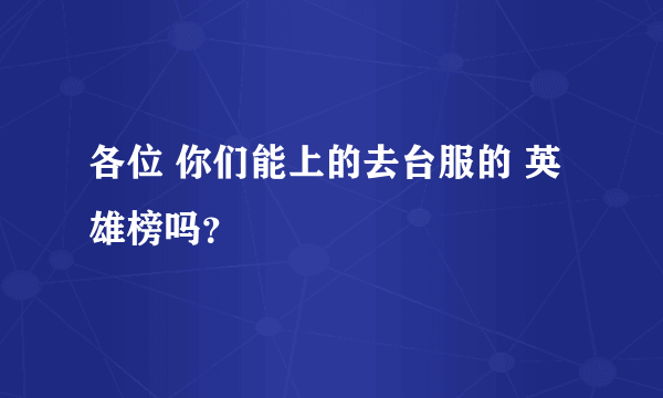 各位 你们能上的去台服的 英雄榜吗？