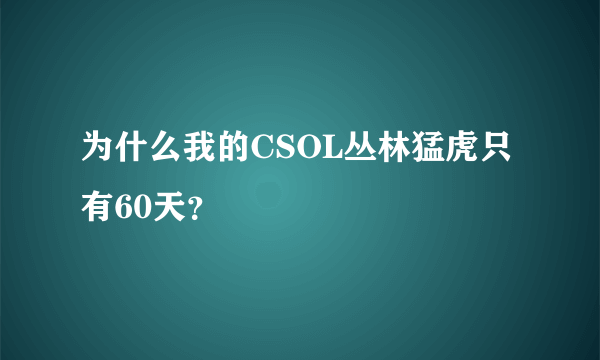 为什么我的CSOL丛林猛虎只有60天？