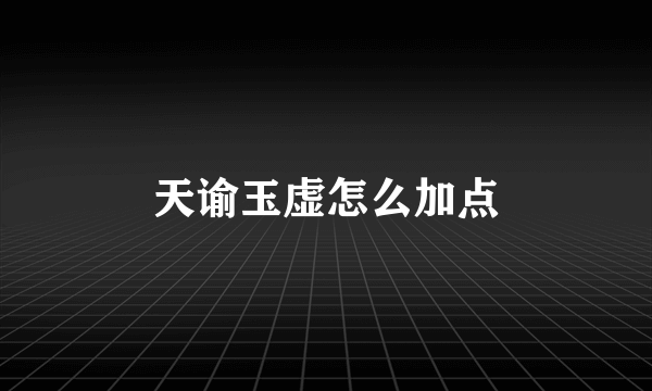 天谕玉虚怎么加点