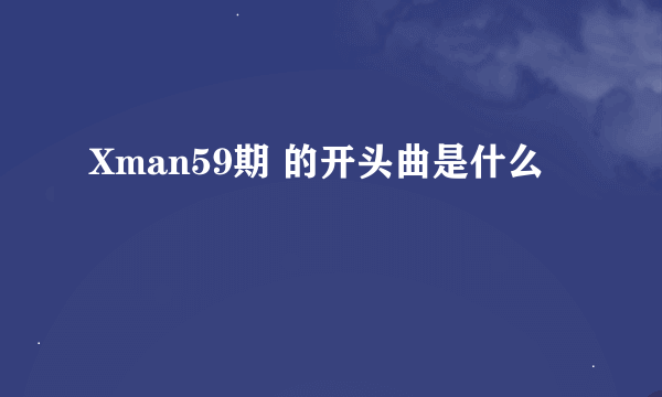 Xman59期 的开头曲是什么