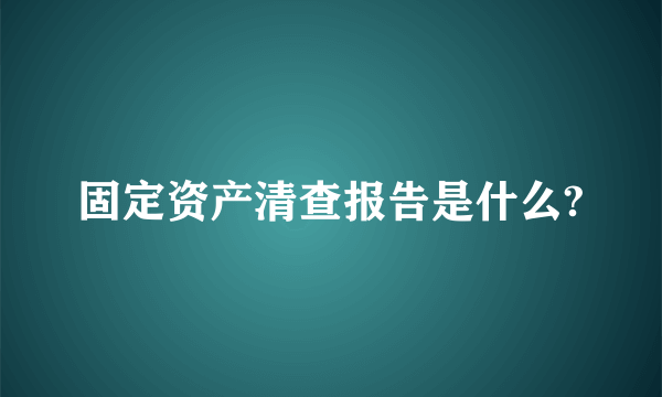 固定资产清查报告是什么?