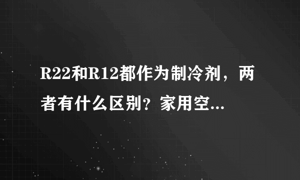 R22和R12都作为制冷剂，两者有什么区别？家用空调应该选用哪种？