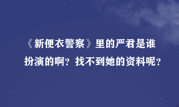 《新便衣警察》里的严君是谁扮演的啊？找不到她的资料呢？