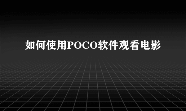 如何使用POCO软件观看电影