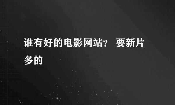 谁有好的电影网站？ 要新片多的