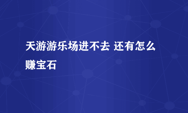 天游游乐场进不去 还有怎么赚宝石