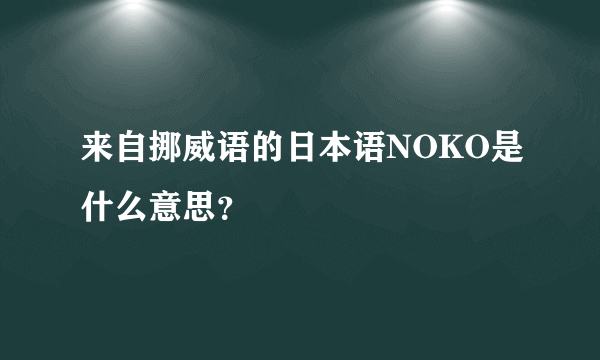 来自挪威语的日本语NOKO是什么意思？